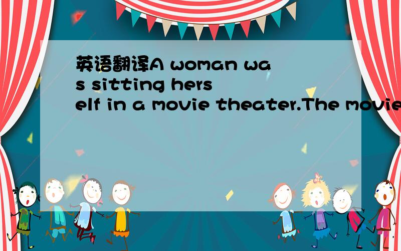 英语翻译A woman was sitting herself in a movie theater.The movie