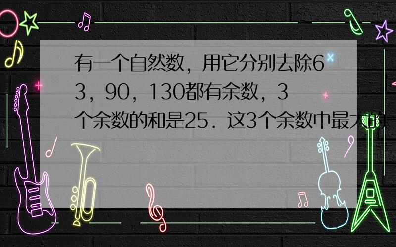 有一个自然数，用它分别去除63，90，130都有余数，3个余数的和是25．这3个余数中最大的一个是多少？