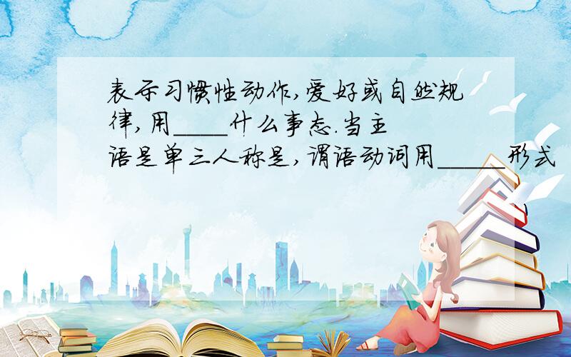 表示习惯性动作,爱好或自然规律,用____什么事态.当主语是单三人称是,谓语动词用_____形式