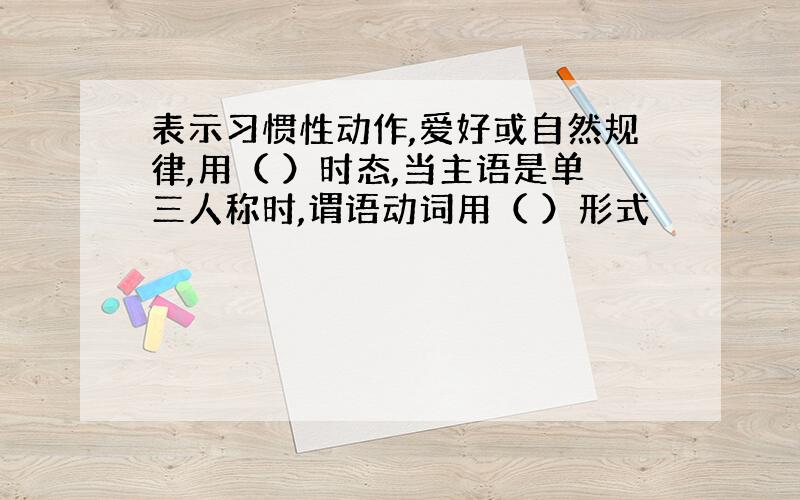 表示习惯性动作,爱好或自然规律,用（ ）时态,当主语是单三人称时,谓语动词用（ ）形式