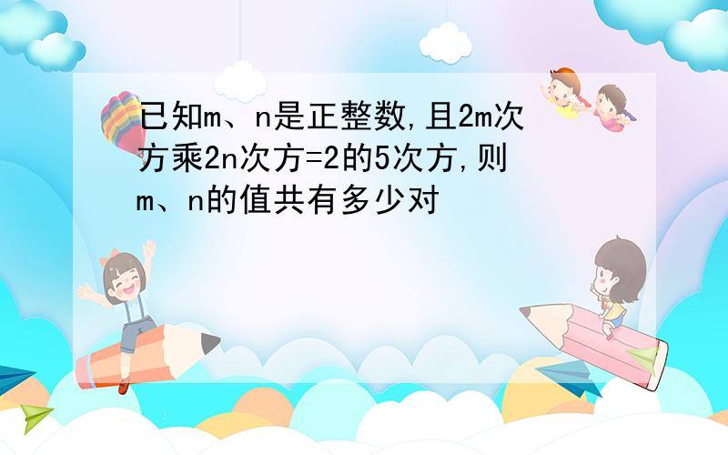 已知m、n是正整数,且2m次方乘2n次方=2的5次方,则m、n的值共有多少对