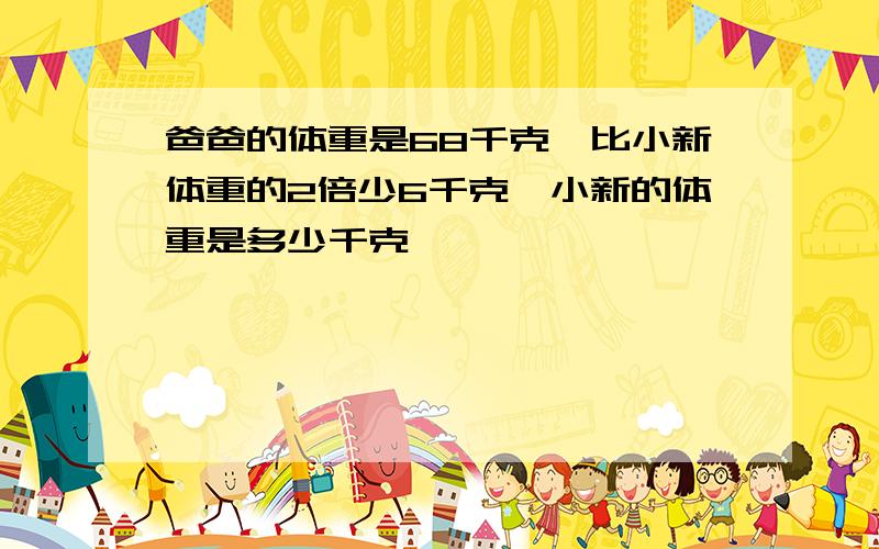 爸爸的体重是68千克,比小新体重的2倍少6千克,小新的体重是多少千克