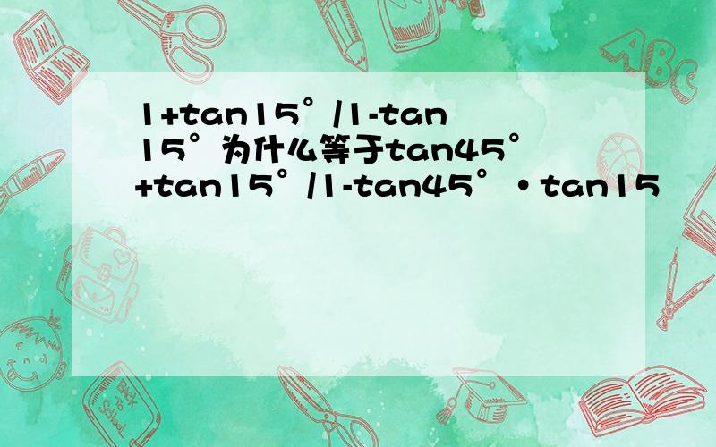 1+tan15°/1-tan15°为什么等于tan45°+tan15°/1-tan45°·tan15