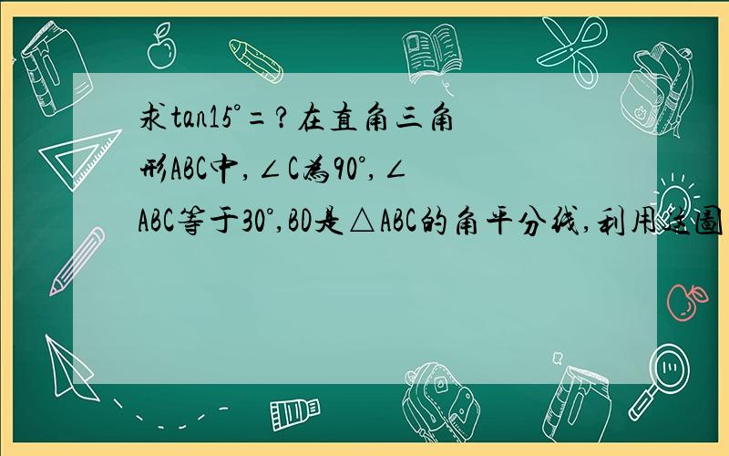 求tan15°=?在直角三角形ABC中,∠C为90°,∠ABC等于30°,BD是△ABC的角平分线,利用这图形求tan1