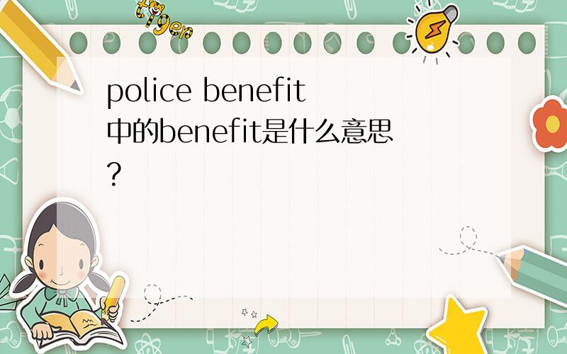 police benefit中的benefit是什么意思?