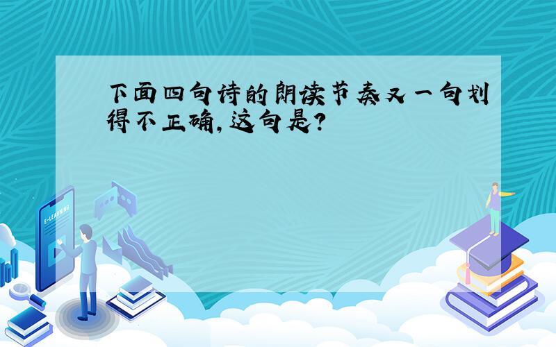 下面四句诗的朗读节奏又一句划得不正确,这句是?