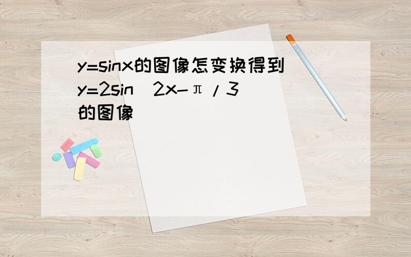 y=sinx的图像怎变换得到y=2sin（2x-π/3）的图像