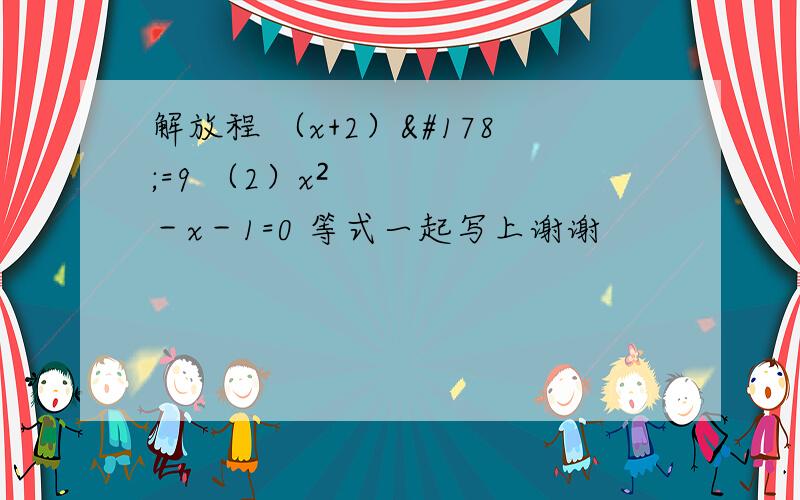 解放程 （x+2）²=9 （2）x²－x－1=0 等式一起写上谢谢