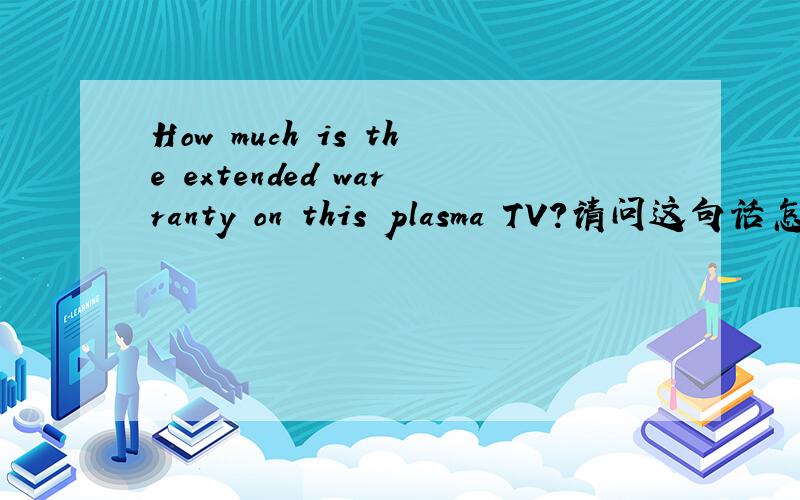 How much is the extended warranty on this plasma TV?请问这句话怎么翻