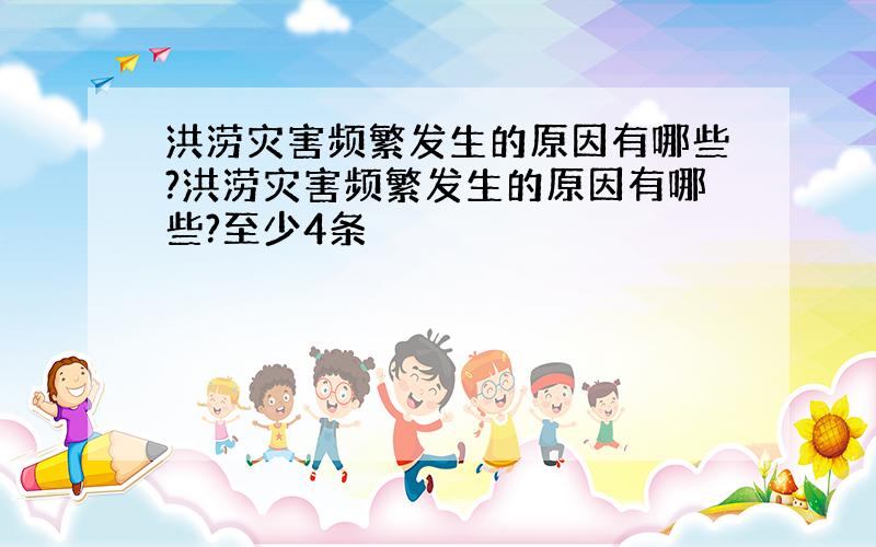 洪涝灾害频繁发生的原因有哪些?洪涝灾害频繁发生的原因有哪些?至少4条