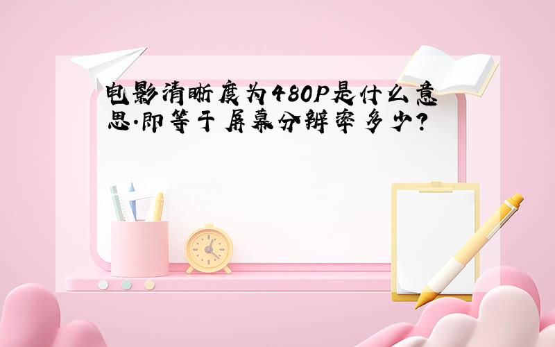 电影清晰度为480P是什么意思.即等于屏幕分辨率多少?