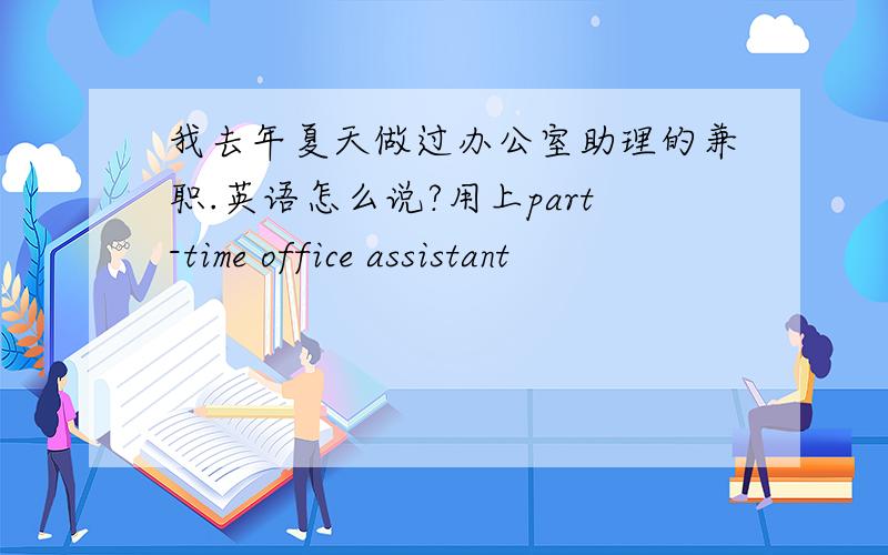 我去年夏天做过办公室助理的兼职.英语怎么说?用上part-time office assistant