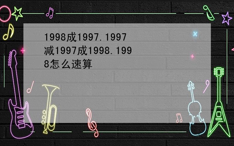 1998成1997.1997减1997成1998.1998怎么速算