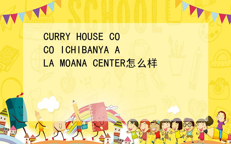 CURRY HOUSE COCO ICHIBANYA ALA MOANA CENTER怎么样