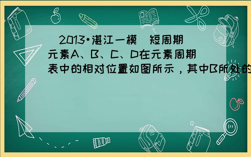 （2013•湛江一模）短周期元素A、B、C、D在元素周期表中的相对位置如图所示，其中B所处的周期序数与族序数相等．下列判