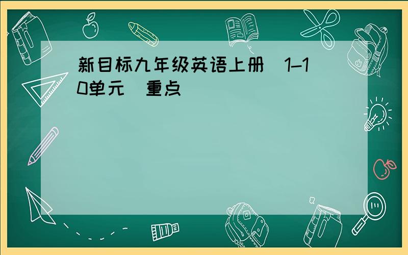 新目标九年级英语上册（1-10单元）重点