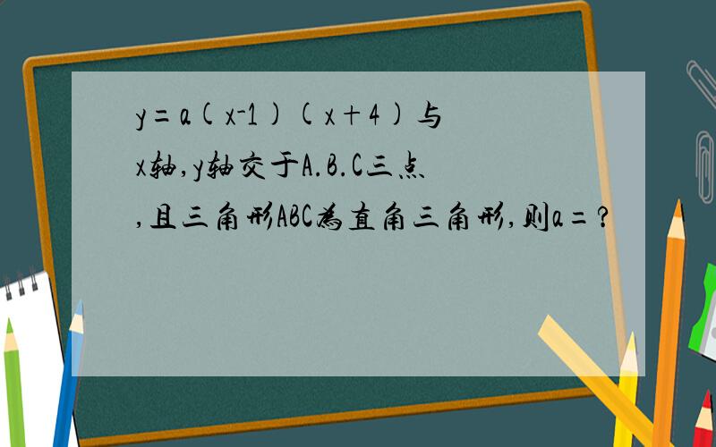 y=a(x-1)(x+4)与x轴,y轴交于A.B.C三点,且三角形ABC为直角三角形,则a=?