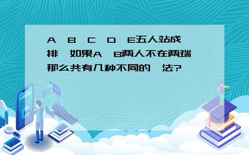 A、B、C、D、E五人站成一排,如果A、B两人不在两端,那么共有几种不同的挷法?