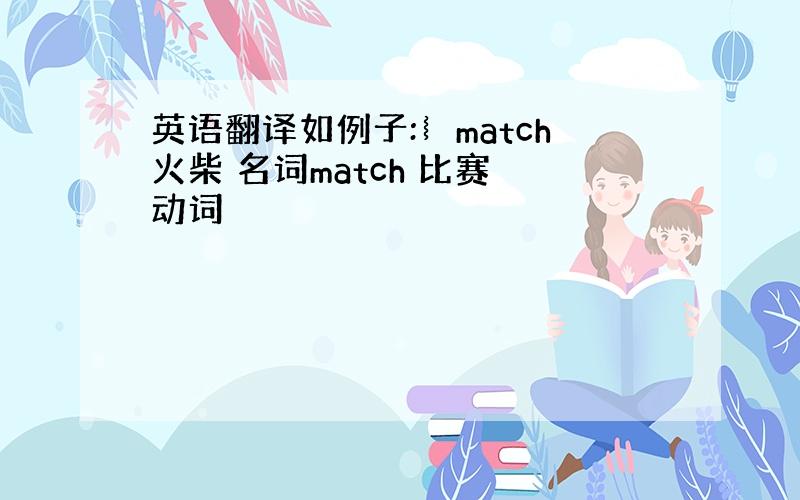 英语翻译如例子:︴match火柴 名词match 比赛 动词