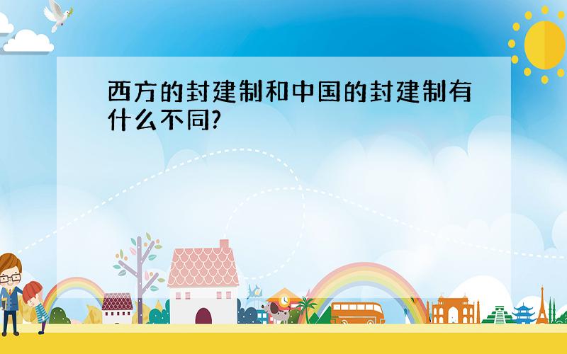 西方的封建制和中国的封建制有什么不同?