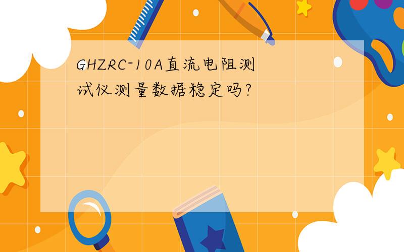 GHZRC-10A直流电阻测试仪测量数据稳定吗?