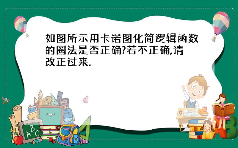 如图所示用卡诺图化简逻辑函数的圈法是否正确?若不正确,请改正过来.