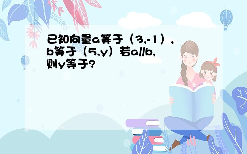 已知向量a等于（3,-1）,b等于（5,y）若a//b,则y等于?