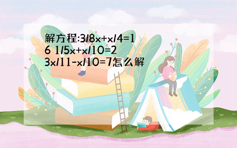 解方程:3/8x+x/4=16 1/5x+x/10=2 3x/11-x/10=7怎么解