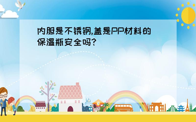 内胆是不锈钢,盖是PP材料的保温瓶安全吗?