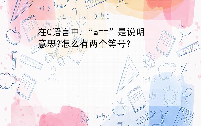 在C语言中,“a==”是说明意思?怎么有两个等号?