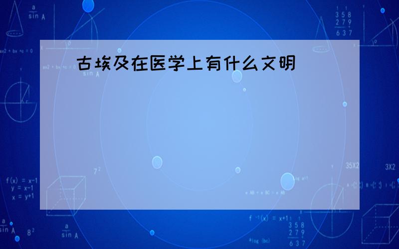 古埃及在医学上有什么文明