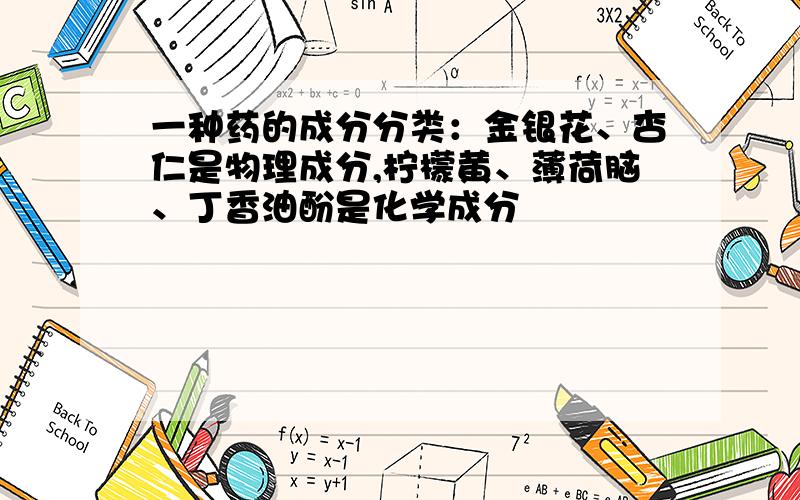 一种药的成分分类：金银花、杏仁是物理成分,柠檬黄、薄荷脑、丁香油酚是化学成分