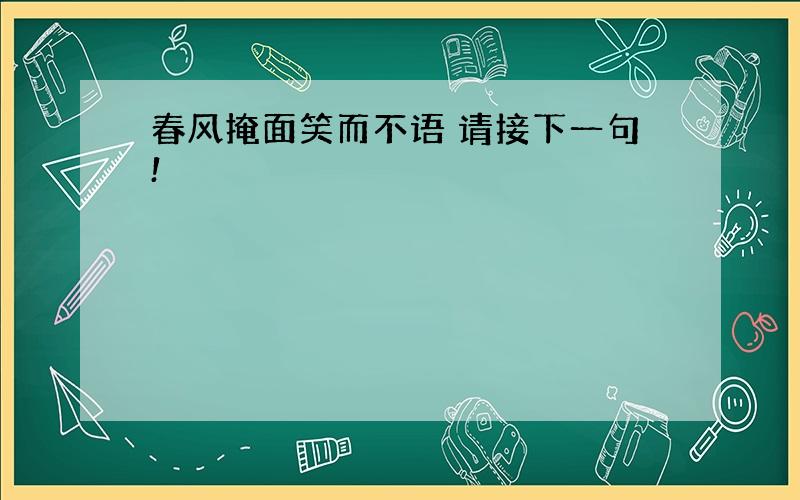 春风掩面笑而不语 请接下一句!