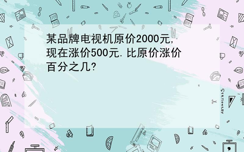 某品牌电视机原价2000元,现在涨价500元.比原价涨价百分之几?