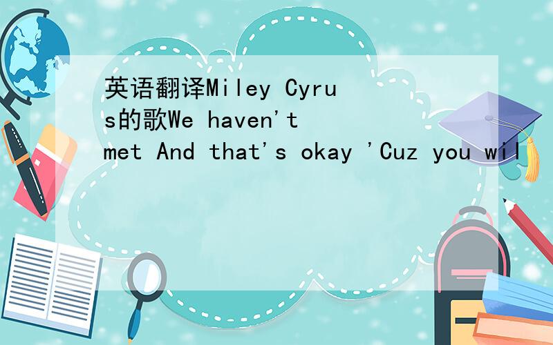 英语翻译Miley Cyrus的歌We haven't met And that's okay 'Cuz you wil