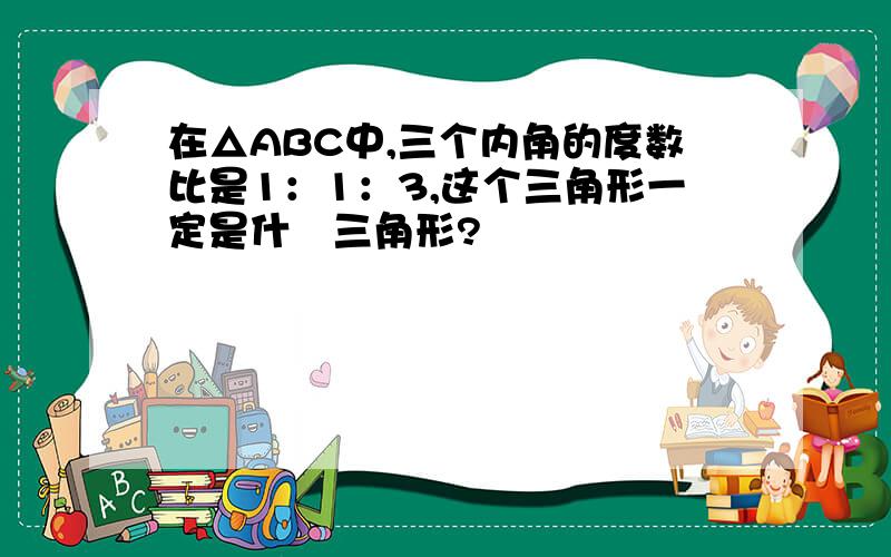 在△ABC中,三个内角的度数比是1：1：3,这个三角形一定是什麼三角形?