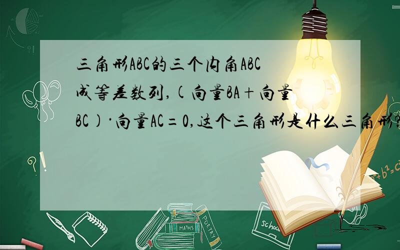 三角形ABC的三个内角ABC成等差数列,(向量BA+向量BC)·向量AC=0,这个三角形是什么三角形?