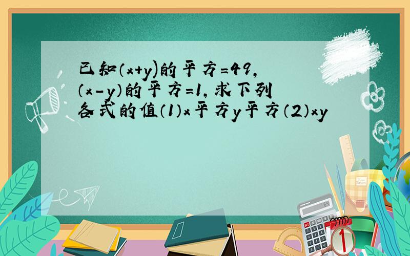 已知（x+y)的平方=49,（x-y）的平方=1,求下列各式的值（1）x平方y平方（2）xy