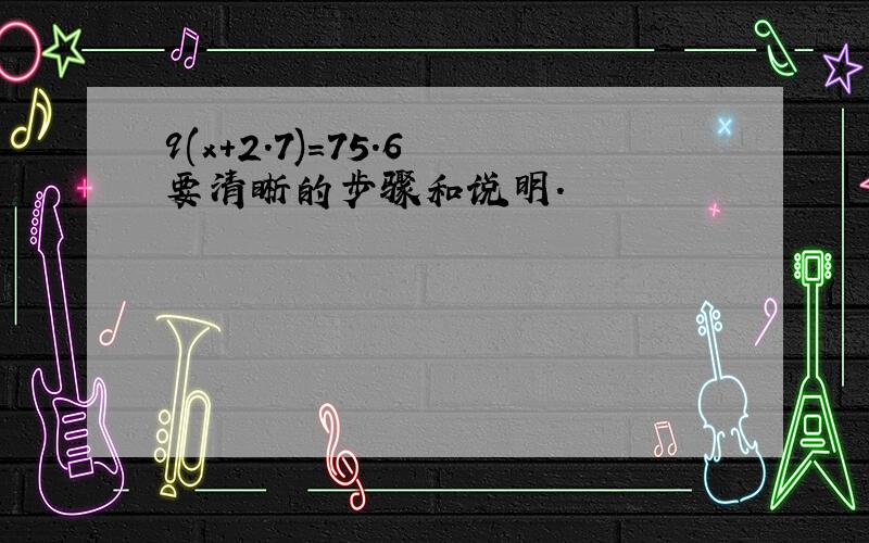 9(x+2.7)=75.6 要清晰的步骤和说明.