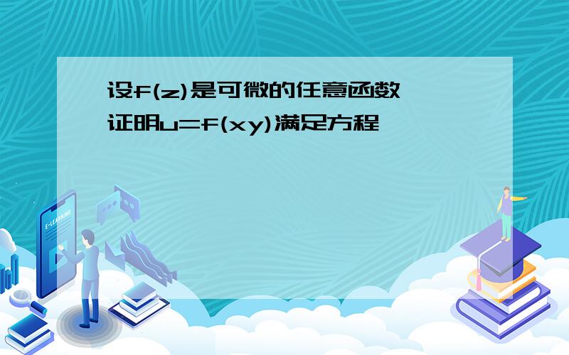 设f(z)是可微的任意函数,证明u=f(xy)满足方程