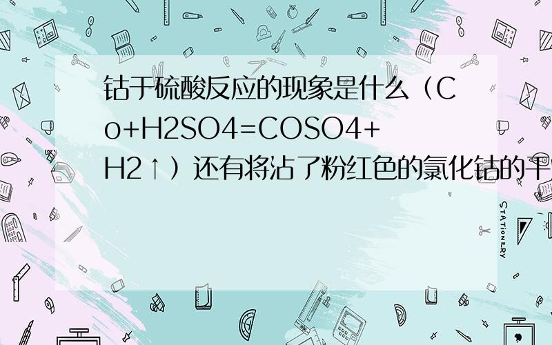 钴于硫酸反应的现象是什么（Co+H2SO4=COSO4+H2↑）还有将沾了粉红色的氯化钴的干燥滤纸加热滤纸变蓝的化学