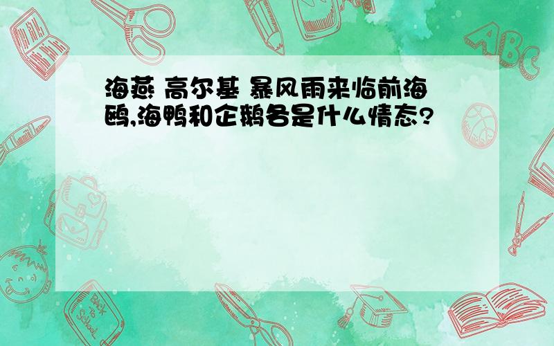 海燕 高尔基 暴风雨来临前海鸥,海鸭和企鹅各是什么情态?