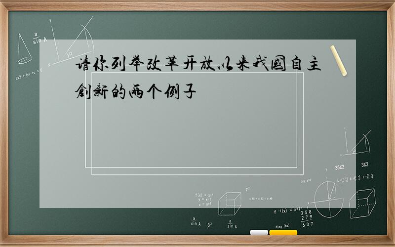 请你列举改革开放以来我国自主创新的两个例子