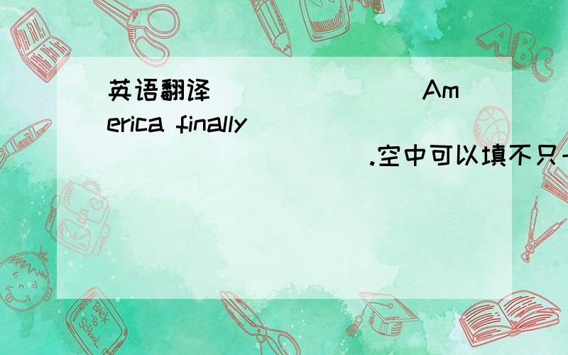 英语翻译________America finally___________.空中可以填不只一个词