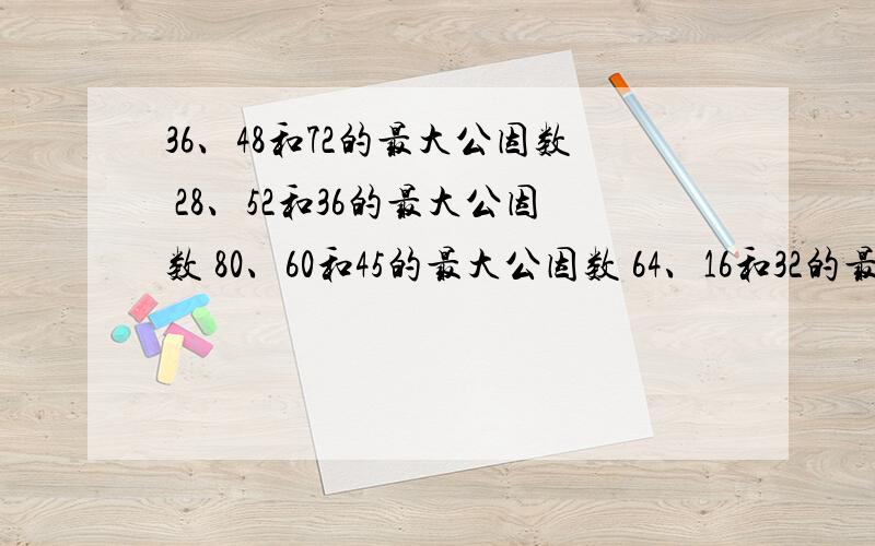 36、48和72的最大公因数 28、52和36的最大公因数 80、60和45的最大公因数 64、16和32的最大公因数