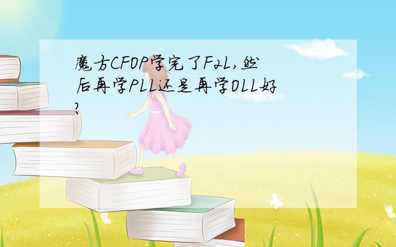 魔方CFOP学完了F2L,然后再学PLL还是再学OLL好?