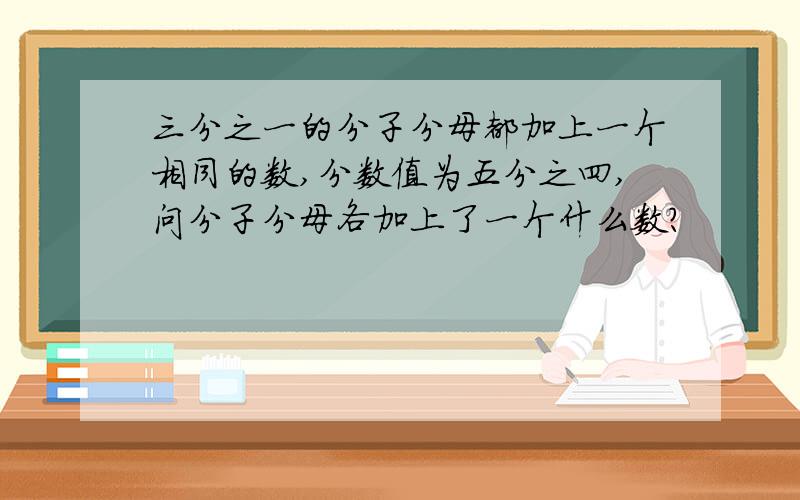 三分之一的分子分母都加上一个相同的数,分数值为五分之四,问分子分母各加上了一个什么数?