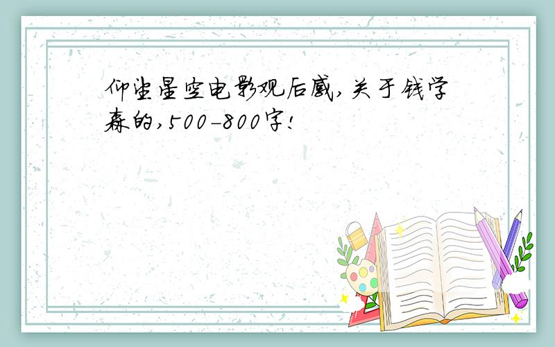 仰望星空电影观后感,关于钱学森的,500-800字!