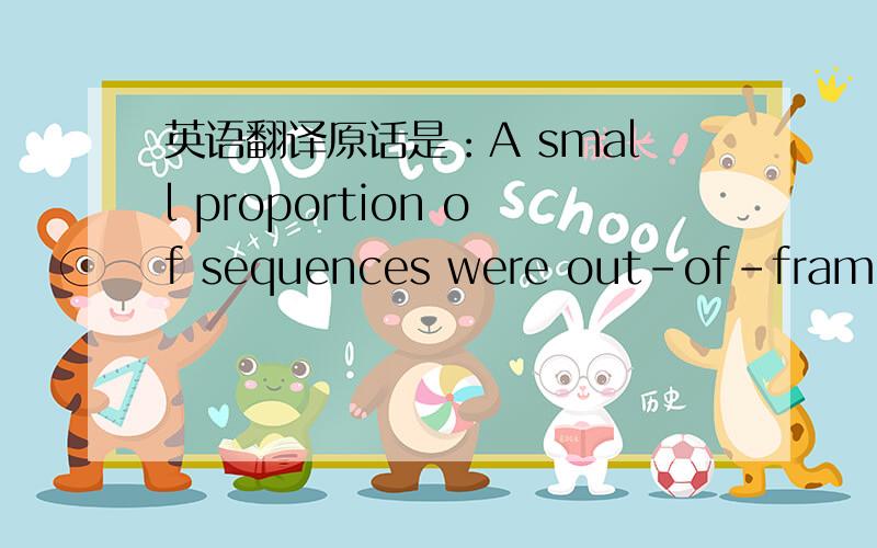 英语翻译原话是：A small proportion of sequences were out-of-frame in