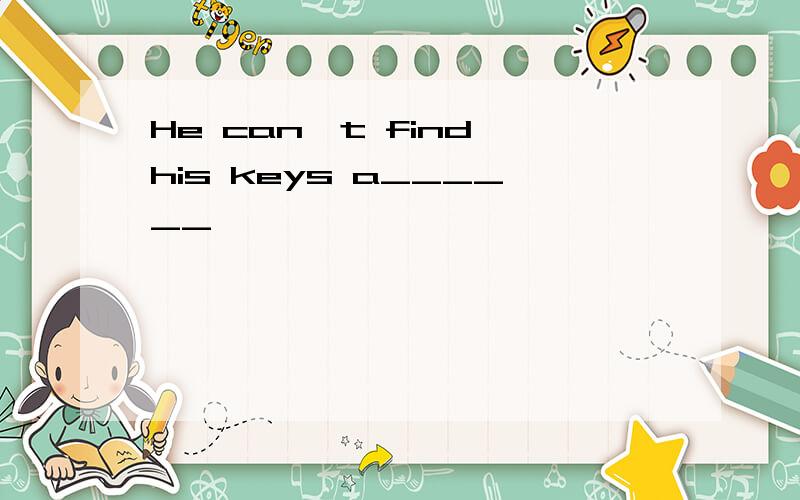 He can't find his keys a______